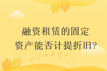 融资租赁的固定资产能否计提折旧?