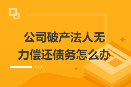 公司破产法人无力偿还债务怎么办