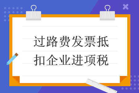 过路费发票抵扣企业进项税