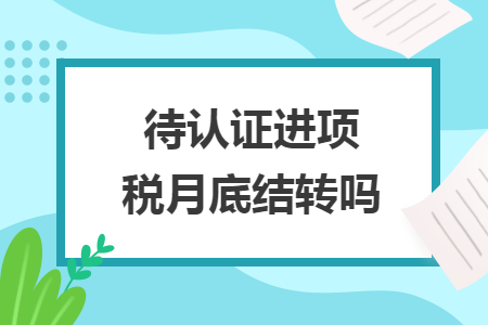 待认证进项税月底结转吗