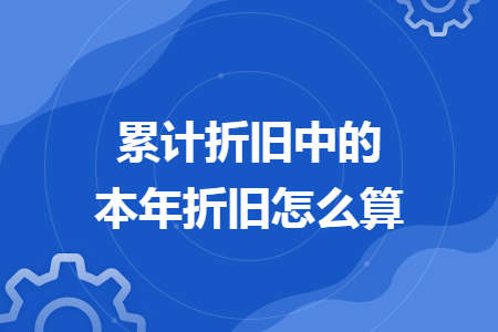 累计折旧中的本年折旧怎么算