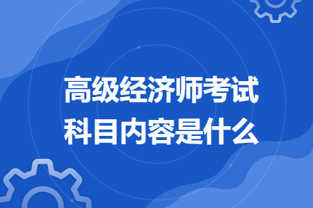 高级经济师考试科目内容是什么