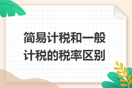 简易计税和一般计税的税率区别