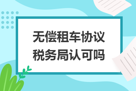 无偿租车协议税务局认可吗