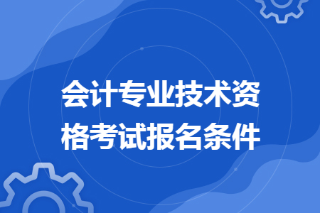 会计专业技术资格考试报名条件