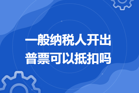 一般纳税人开出普票可以抵扣吗