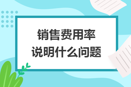 销售费用率说明什么问题