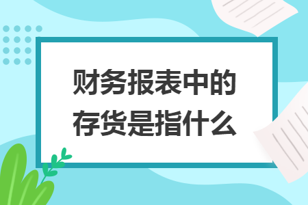 财务报表中的存货是指什么