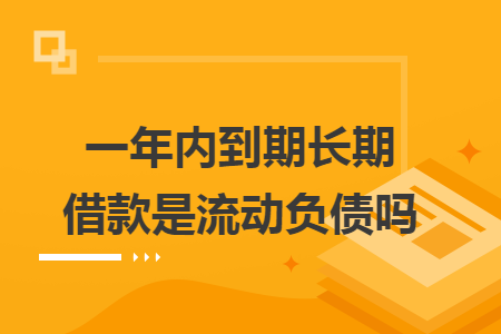 一年内到期长期借款是流动负债吗