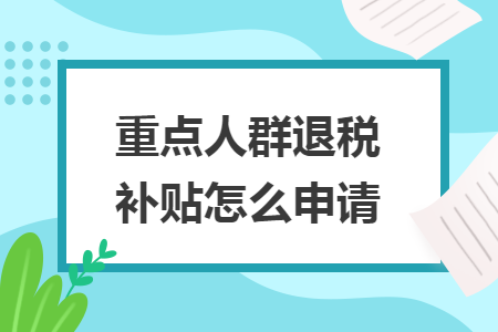 重点人群退税补贴怎么申请