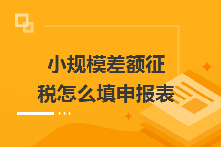 小规模差额征税怎么填申报表