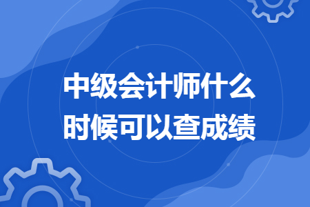 中级会计师什么时候可以查成绩