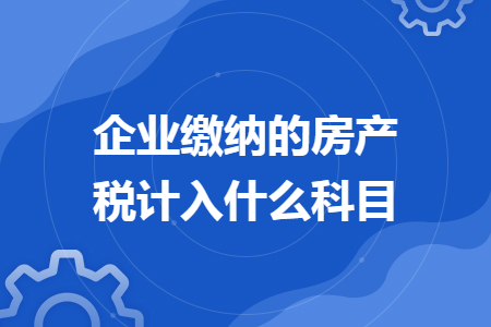 企业缴纳的房产税计入什么科目