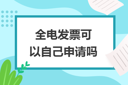 全电发票可以自己申请吗