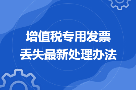 增值税专用发票丢失最新处理办法