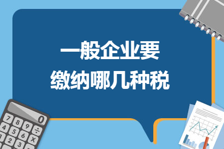 一般企业要缴纳哪几种税