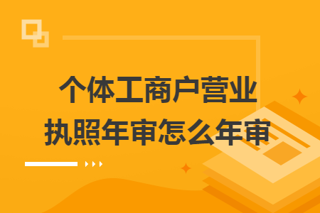 个体工商户营业执照年审怎么年审