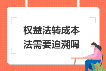 权益法转成本法需要追溯吗