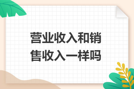 营业收入和销售收入一样吗