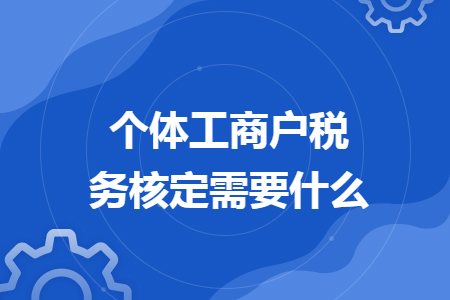 个体工商户税务核定需要什么