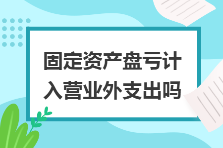 固定资产盘亏计入营业外支出吗