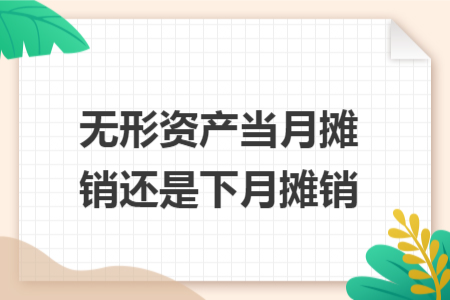 无形资产当月摊销还是下月摊销