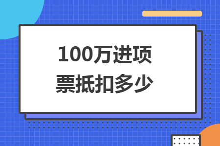 100万进项票抵扣多少