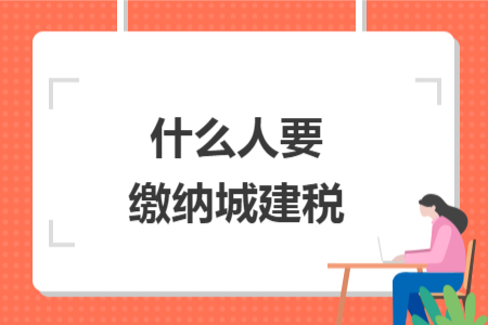 什么人要缴纳城建税