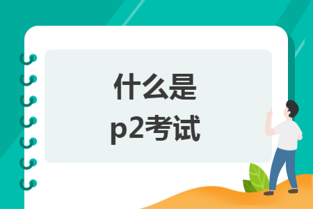 什么是p2考试