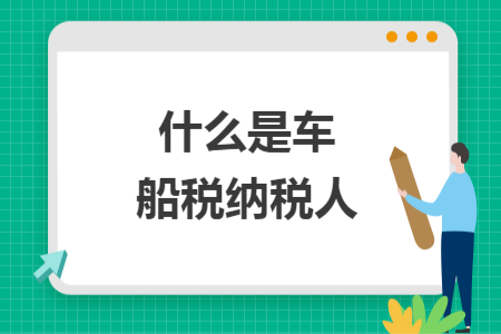 什么是车船税纳税人