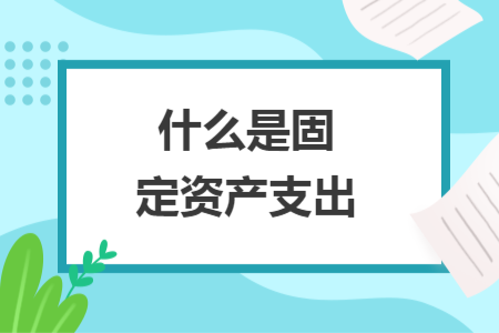 什么是固定资产支出