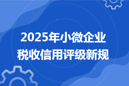 2025年小微企业税收信用评级新规