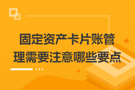 固定资产卡片账管理需要注意哪些要点
