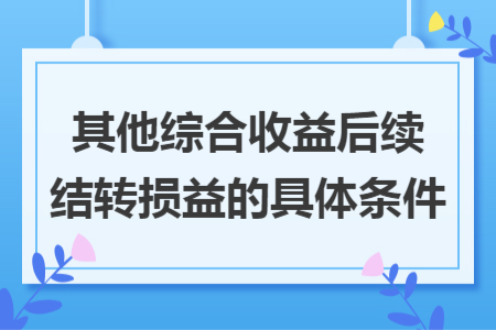 其他综合收益后续结转损益的具体条件