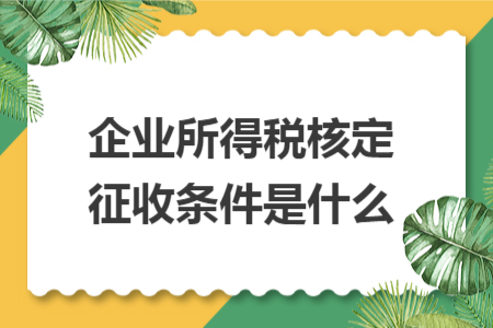 企业所得税核定征收条件是什么