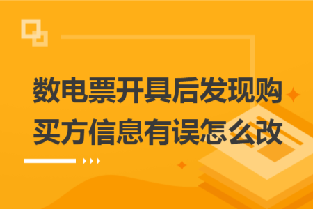 数电票开具后发现购买方信息有误怎么改