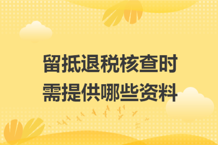 留抵退税核查时需提供哪些资料 留抵退税核查时需提供哪些资料