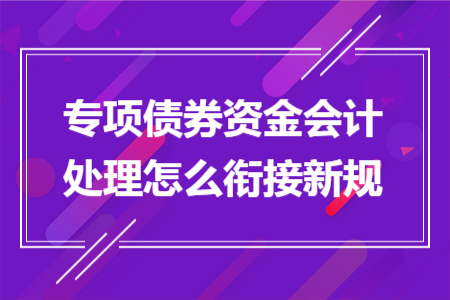 专项债券资金会计处理怎么衔接新规