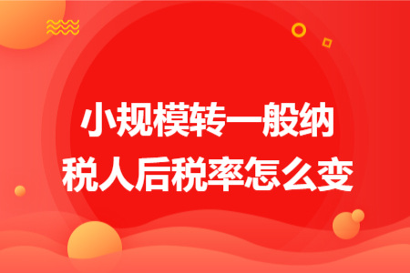 小规模转一般纳税人后税率怎么变 小规模转一般纳税人后税率怎么变