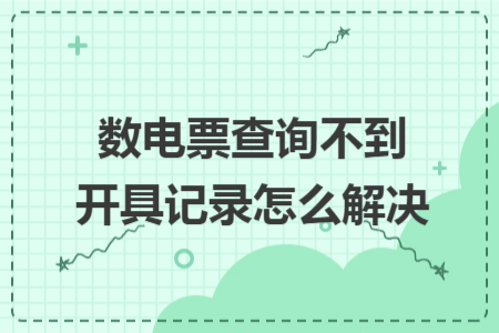 数电票查询不到开具记录怎么解决