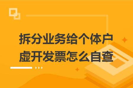 拆分业务给个体户虚开发票怎么自查