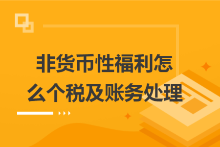 非货币性福利怎么个税及账务处理 非货币性福利怎么个税及账务处理