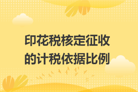 印花税核定征收的计税依据比例 印花税核定征收的计税依据比例