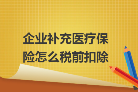 企业补充医疗保险怎么税前扣除 企业补充医疗保险怎么税前扣除
