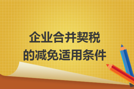 企业合并契税的减免适用条件 企业合并契税的减免适用条件
