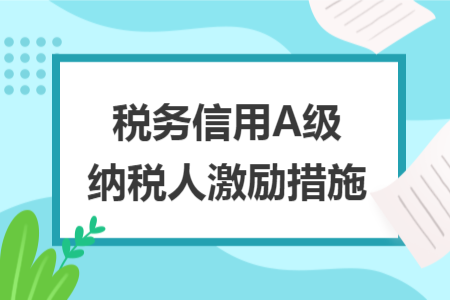 税务信用A级纳税人激励措施 税务信用A级纳税人激励措施