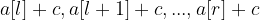 \large a[l]+c , a[l+1]+c, ...,a[r]+c