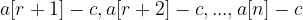 \large a[r+1]-c , a[r+2]-c,..., a[n]-c