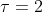 \tau=2