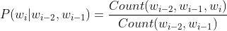 P(w_i|w_{i-2},w_{i-1})=\frac{Count(w_{i-2},w_{i-1},w_i)}{Count(w_{i-2},w_{i-1})}